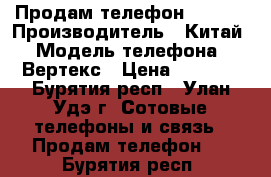 Продам телефон vertex › Производитель ­ Китай › Модель телефона ­ Вертекс › Цена ­ 6 000 - Бурятия респ., Улан-Удэ г. Сотовые телефоны и связь » Продам телефон   . Бурятия респ.